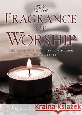 The Fragrance of Worship Robert Soverall 9781498496193 Xulon Press
