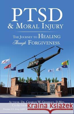 PTSD & Moral Injury: The Journey to Healing Through Forgiveness Dr Charles W Grimsley D Min, Gaylene Grimsley M Ed 9781498497626 Xulon Press