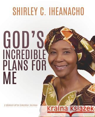 God's Incredible Plans for Me Shirley C Iheanacho 9781498498586 Xulon Press