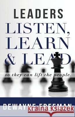 Leaders Listen, Learn and Lead Dewayne Freeman 9781498499484