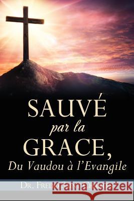 Sauvé par la grace,: Du Vaudou a l'Evangile Dr Fredo Saint Charles 9781498499903