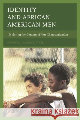 Identity and African American Men: Exploring the Content of Our Characterization Kenneth Maurice Tyler 9781498500005 Lexington Books
