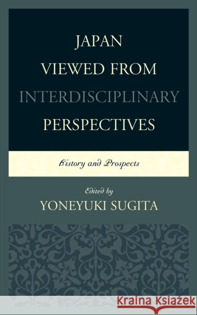 Japan Viewed from Interdisciplinary Perspectives: History and Prospects Yoneyuki Sugita Bruce Cumings Karl Gustafsson 9781498500227