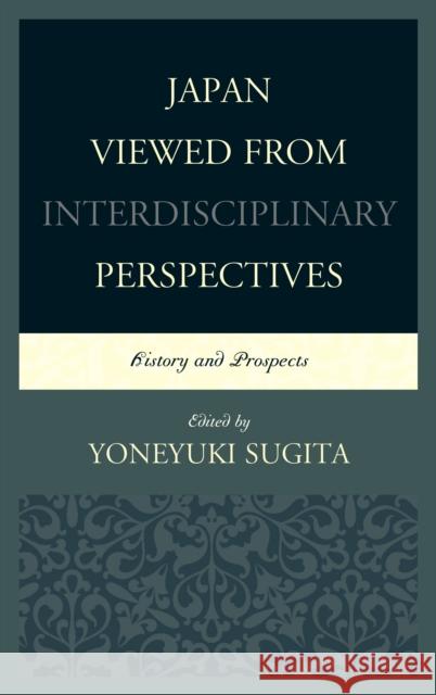 Japan Viewed from Interdisciplinary Perspectives: History and Prospects Yoneyuki Sugita Bruce Cumings Karl Gustafsson 9781498500241