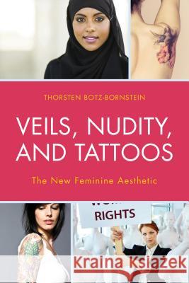 Veils, Nudity, and Tattoos: The New Feminine Aesthetics Thorsten Botz-Bornstein 9781498500463