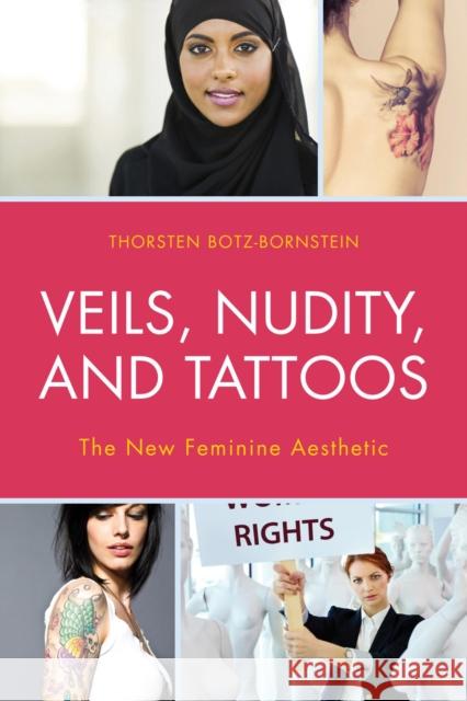 Veils, Nudity, and Tattoos: The New Feminine Aesthetics Thorsten Botz-Bornstein 9781498500487