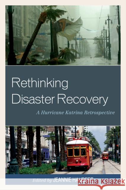 Rethinking Disaster Recovery: A Hurricane Katrina Retrospective Jeannie Haubert 9781498501224 Lexington Books