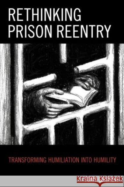 Rethinking Prison Reentry: Transforming Humiliation Into Humility Tony Gaskew 9781498501675 Lexington Books