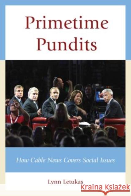 Primetime Pundits: How Cable News Covers Social Issues Lynn Letukas 9781498501699 Lexington Books