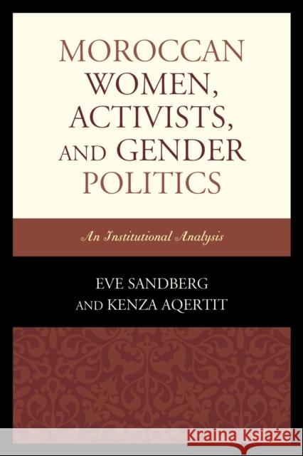 Moroccan Women, Activists, and Gender Politics: An Institutional Analysis Eve Sandberg Kenza Aqertit 9781498501705 Lexington Books
