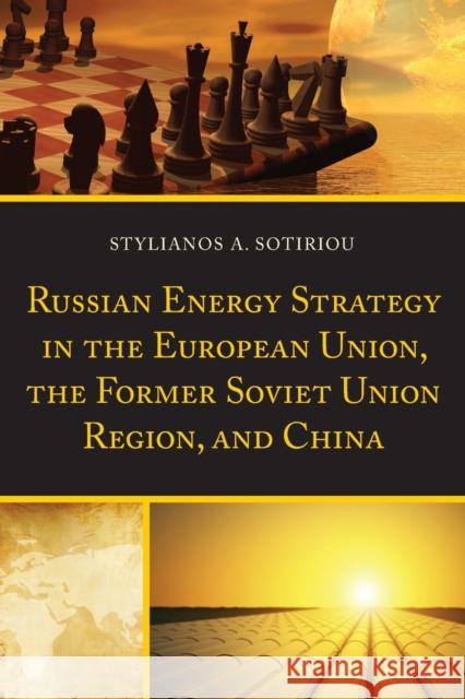 Russian Energy Strategy in the European Union, the Former Soviet Union Region, and China Sotiriou, Stylianos A. 9781498502337 Lexington Books
