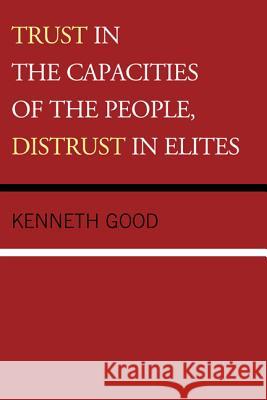 Trust in the Capacities of the People, Distrust in Elites Kenneth Good 9781498502436 Lexington Books