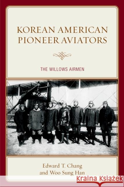 Korean American Pioneer Aviators: The Willows Airmen Edward T. Chang Woo Sung Han 9781498502665 