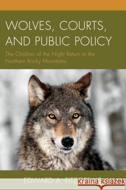 Wolves, Courts, and Public Policy: The Children of the Night Return to the Northern Rocky Mountains Edward A. Fitzgerald 9781498502696 Lexington Books