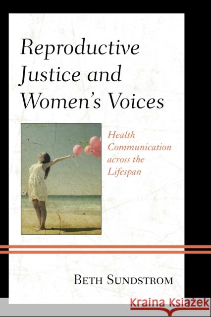 Reproductive Justice and Women's Voices: Health Communication across the Lifespan Sundstrom, Beth L. 9781498503150