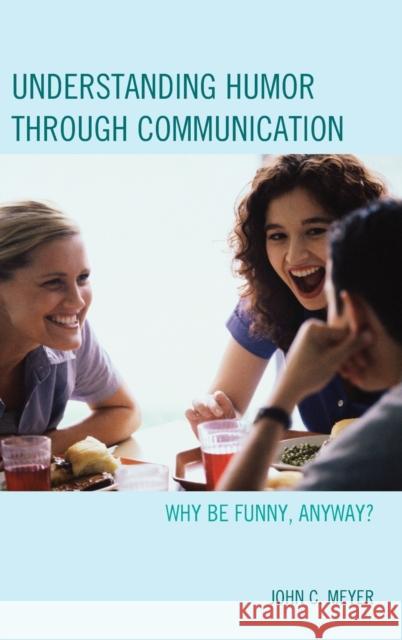 Understanding Humor Through Communication: Why Be Funny, Anyway? John Meyer 9781498503167 Lexington Books