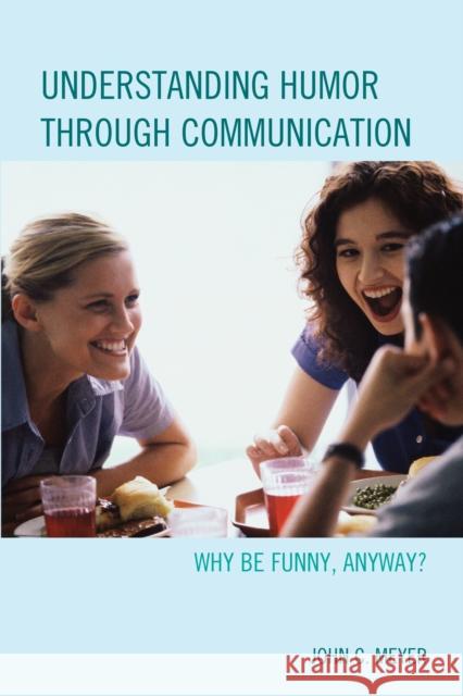 Understanding Humor through Communication: Why Be Funny, Anyway? Meyer, John C. 9781498503181 Lexington Books