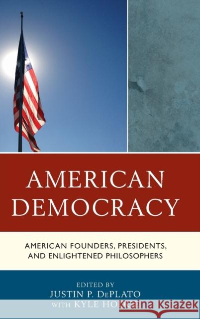 American Democracy: American Founders, Presidents, and Enlightened Philosophers Justin P. DePlato Kyle Hodge 9781498503228 Lexington Books