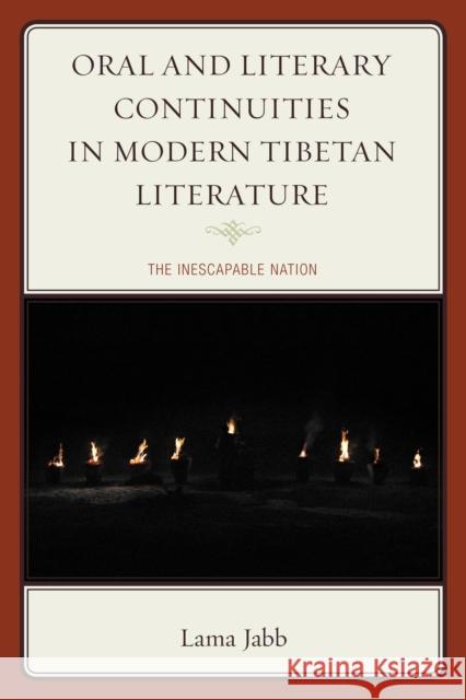 Oral and Literary Continuities in Modern Tibetan Literature: The Inescapable Nation Lama Jabb 9781498503334 Lexington Books