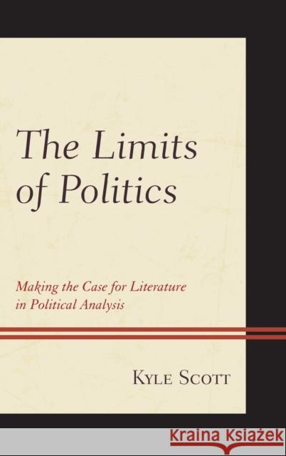 The Limits of Politics: Making the Case for Literature in Political Analysis Scott, Kyle 9781498503372 Lexington Books