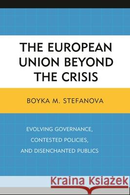 The European Union Beyond the Crisis: Evolving Governance, Contested Policies, and Disenchanted Publics Boyka M. Stefanova Hilary Appel Carissa T. Block 9781498503471