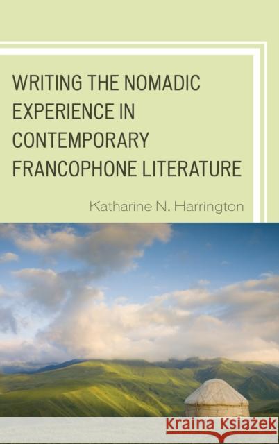 Writing the Nomadic Experience in Contemporary Francophone Literature Katharine N. Harrington 9781498503570 Lexington Books