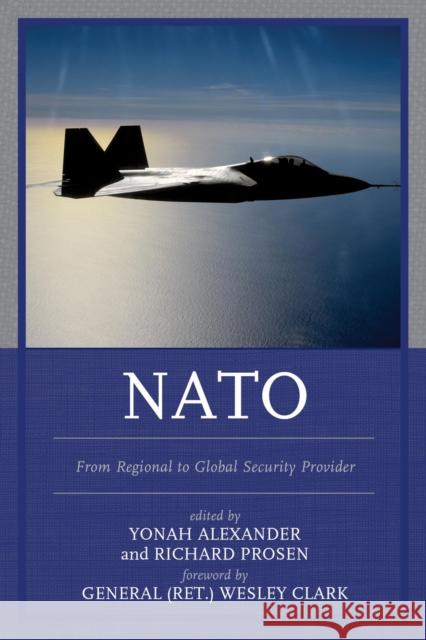 NATO: From Regional to Global Security Provider Yonah Alexander Richard Prosen Wesley K. Clar 9781498503709 Lexington Books