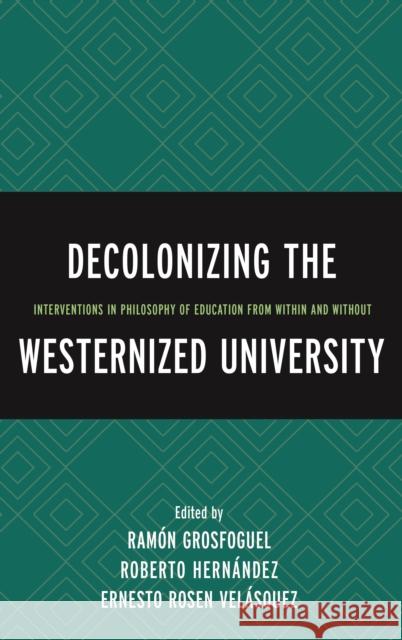 Decolonizing the Westernized University: Interventions in Philosophy of Education from Within and Without Ramaon Grosfoguel Hernandez Roberto                        Velasquez Ernesto Rosen 9781498503778 Lexington Books