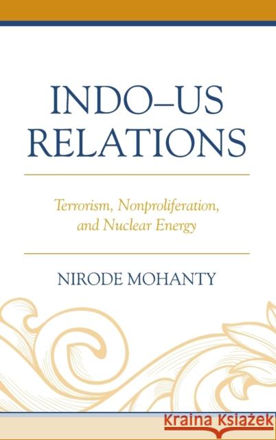 Indo-US Relations: Terrorism, Nonproliferation, and Nuclear Energy Mohanty, Nirode 9781498503921 Lexington Books