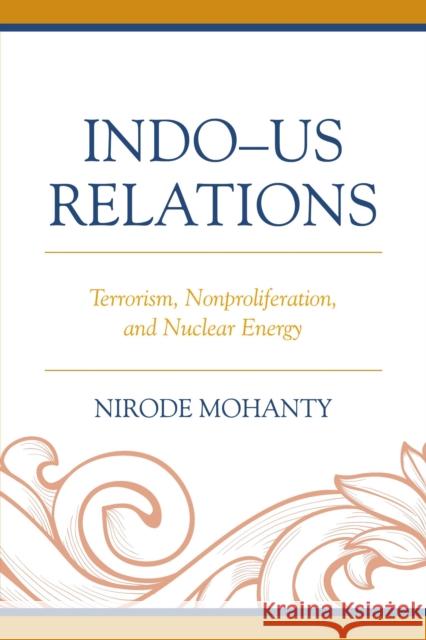 Indo-Us Relations: Terrorism, Nonproliferation, and Nuclear Energy Nirode Mohanty 9781498503945