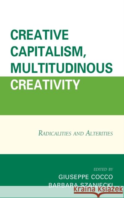 Creative Capitalism, Multitudinous Creativity: Radicalities and Alterities Giuseppe Cocco Barbara Szaniecki Sarita Albagli 9781498503983 Lexington Books