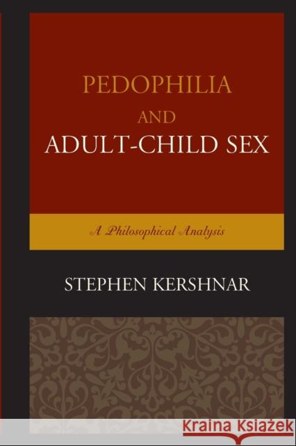 Pedophilia and Adult-Child Sex: A Philosophical Analysis Stephen Kershnar 9781498504454 Lexington Books