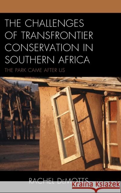 The Challenges of Transfrontier Conservation in Southern Africa: The Park Came After Us Rachel Demotts 9781498504638 Lexington Books