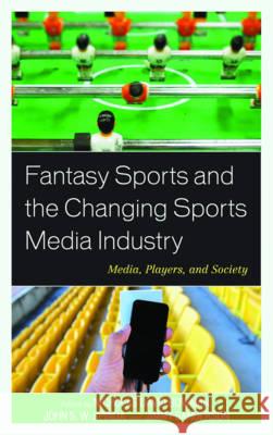 Fantasy Sports and the Changing Sports Media Industry: Media, Players, and Society Nicholas David Bowman John S. Spinda Jimmy Sanderson 9781498504904