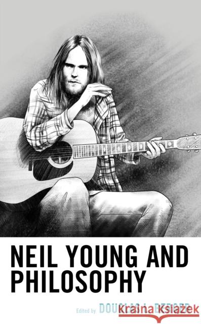 Neil Young and Philosophy Douglas L. Berger 9781498505116 Lexington Books