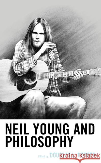 Neil Young and Philosophy Douglas L. Berger 9781498505116