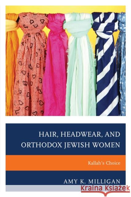 Hair, Headwear, and Orthodox Jewish Women: Kallah's Choice Amy K. Milligan 9781498505543 Lexington Books
