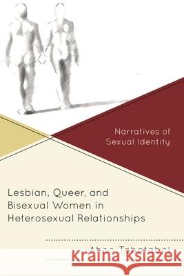 Lesbian, Queer, and Bisexual Women in Heterosexual Relationships: Narratives of Sexual Identity Ahoo Tabatabai 9781498505635 Lexington Books