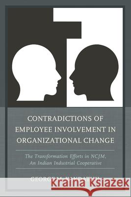 Contradictions of Employee Involvement in Organizational Change: The Transformation Efforts in Ncjm, an Indian Industrial Cooperative George M. Kandathil 9781498505673 Lexington Books