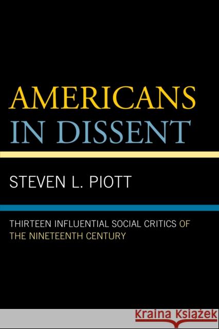 Americans in Dissent: Thirteen Influential Social Critics of the Nineteenth Century Steven L. Piott 9781498505703 Lexington Books