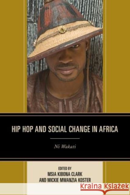 Hip Hop and Social Change in Africa: Ni Wakati Msia Kibona Clark Mickie Mwanzia Koster Shaheen Ariefdien 9781498505802 Lexington Books