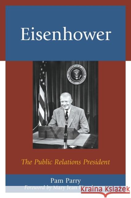 Eisenhower: The Public Relations President Pam Parry Mary Jean Eisenhower 9781498505888 Lexington Books