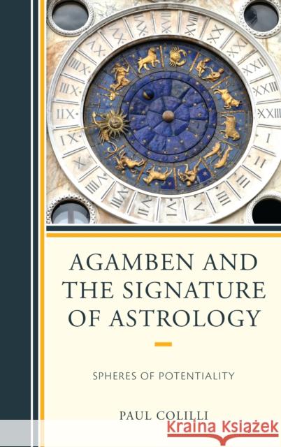 Agamben and the Signature of Astrology: Spheres of Potentiality Paul Colilli 9781498505956 Lexington Books
