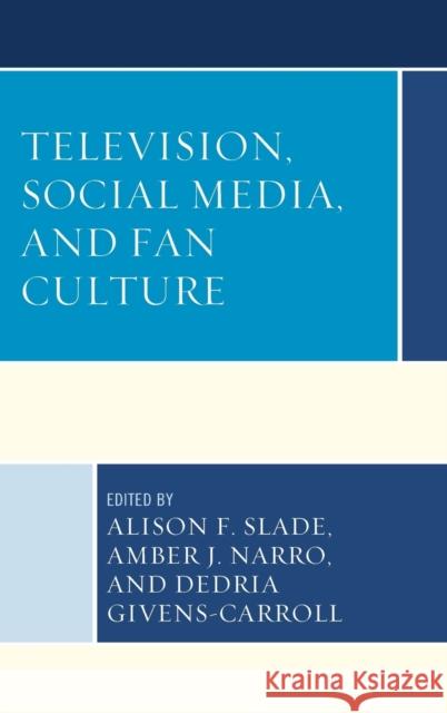 Television, Social Media, and Fan Culture Alison F. Slade Amber J., PH.D . Narro Dedria Givens-Carroll 9781498506168