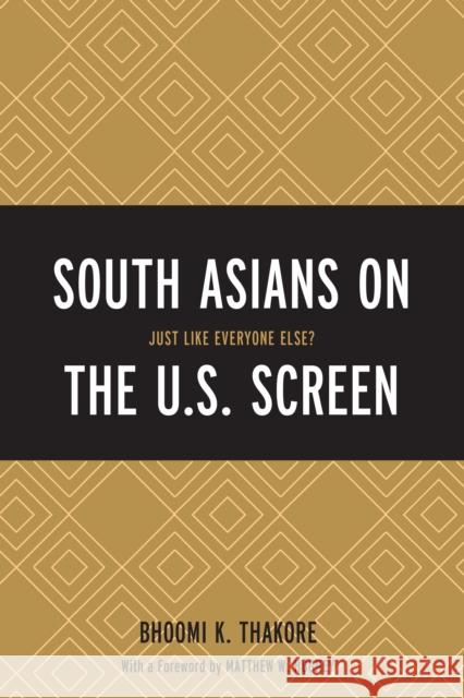 South Asians on the U.S. Screen: Just Like Everyone Else? Bhoomi K. Thakore Matthew W. Hughey 9781498506564 Lexington Books