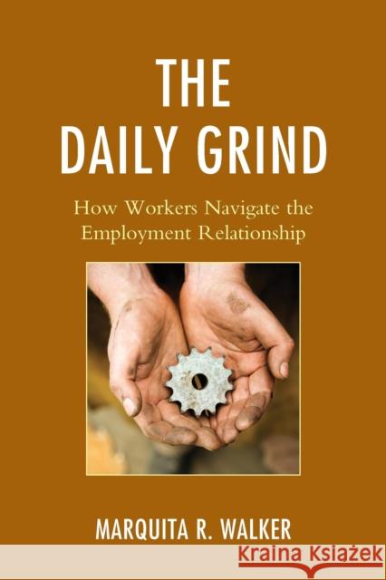 The Daily Grind: How Workers Navigate the Employment Relationship Marquita R. Walker 9781498506625 Lexington Books