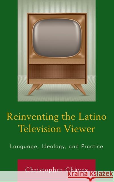 Reinventing the Latino Television Viewer: Language, Ideology, and Practice Chávez, Christopher 9781498506632