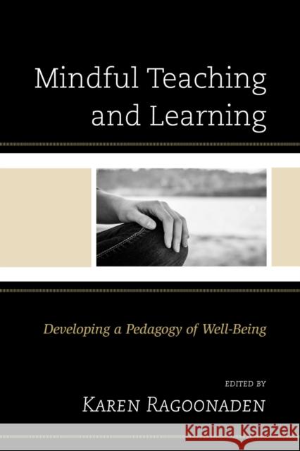 Mindful Teaching and Learning: Developing a Pedagogy of Well-Being Karen Ragoonaden Tom Bassarear Kathryn Byrnes 9781498506687 Lexington Books