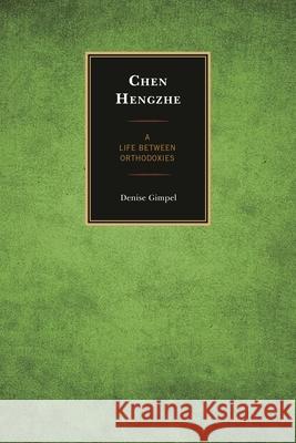 Chen Hengzhe: A Life Between Orthodoxies Gimpel, Denise 9781498506922 Lexington Books