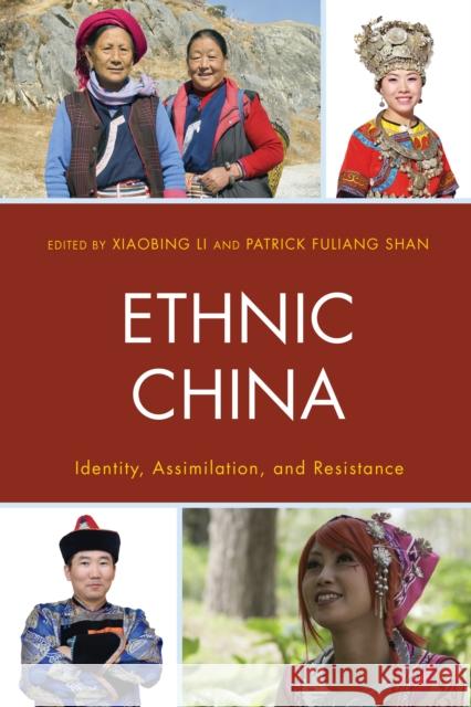 Ethnic China: Identity, Assimilation, and Resistance Xiaobing Li Patrick Fuliang Shan Lu Cao 9781498507301 Lexington Books
